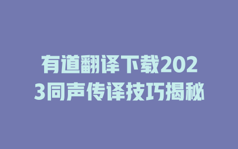 有道翻译下载2023同声传译技巧揭秘 二