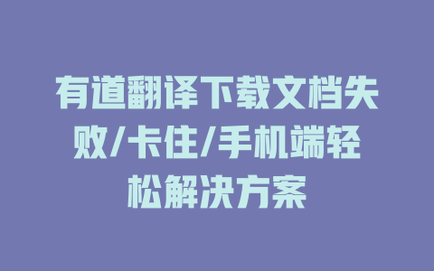 有道翻译下载文档失败/卡住/手机端轻松解决方案 有道翻译下载文档失败/卡住/手机端轻松解决方案 二