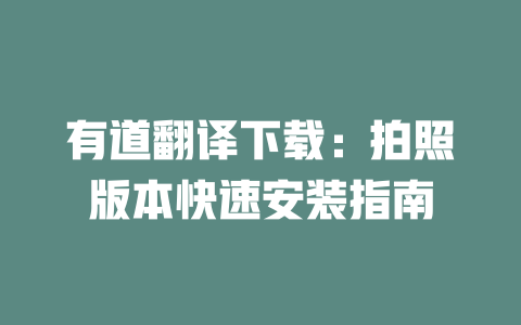 有道翻译下载:拍照版本快速安装指南 有道翻译下载:拍照版本快速安装指南 二