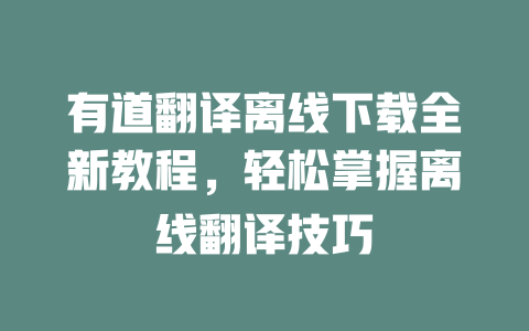 有道翻译离线下载全新教程,轻松掌握离线翻译技巧 有道翻译离线下载全新教程,轻松掌握离线翻译技巧 二