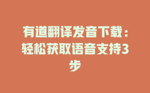 有道翻译发音下载:轻松获取语音支持3步 有道翻译发音下载:轻松获取语音支持3步 二