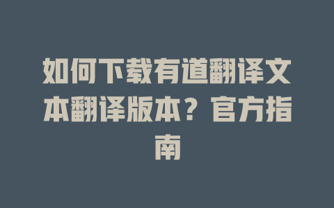 如何下载有道翻译文本翻译版本？官方指南 二