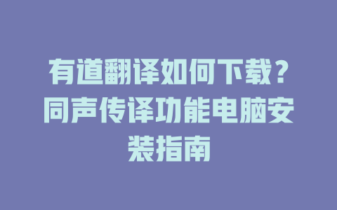 有道翻译如何下载?同声传译功能电脑安装指南 有道翻译如何下载?同声传译功能电脑安装指南 二