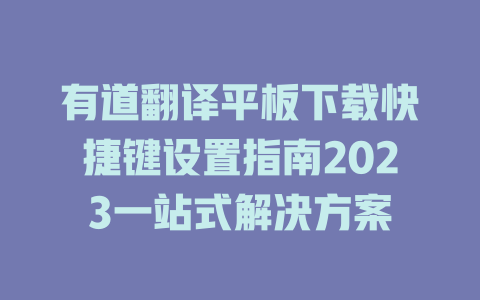 有道翻译平板下载快捷键设置指南2023一站式解决方案 有道翻译平板下载快捷键设置指南2023一站式解决方案 二