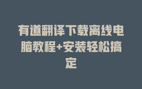 有道翻译下载离线电脑教程+安装轻松搞定 有道翻译下载离线电脑教程+安装轻松搞定 二