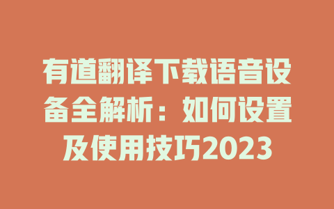 有道翻译下载语音设备全解析:如何设置及使用技巧2023 有道翻译下载语音设备全解析:如何设置及使用技巧2023 二