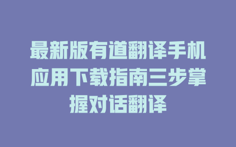 最新版有道翻译手机应用下载指南三步掌握对话翻译 一