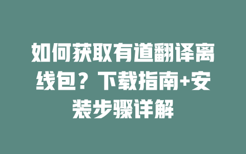如何获取有道翻译离线包?下载指南+安装步骤详解 如何获取有道翻译离线包?下载指南+安装步骤详解 二