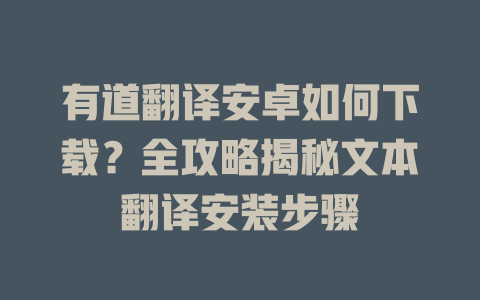 有道翻译安卓如何下载？全攻略揭秘文本翻译安装步骤 二
