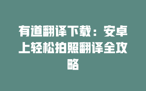 有道翻译下载：安卓上轻松拍照翻译全攻略 一