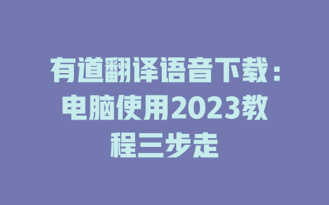 有道翻译语音下载:电脑使用2023教程三步走 有道翻译语音下载:电脑使用2023教程三步走 二