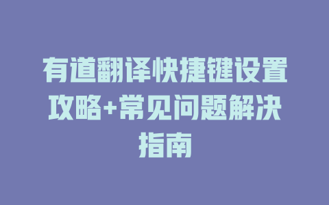 有道翻译快捷键设置攻略+常见问题解决指南 有道翻译快捷键设置攻略+常见问题解决指南 二