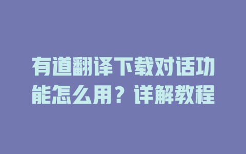 有道翻译下载对话功能怎么用?详解教程 有道翻译下载对话功能怎么用?详解教程 二