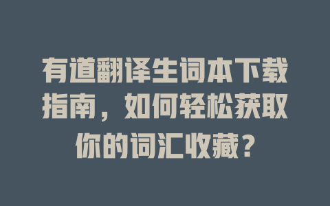 有道翻译生词本下载指南，如何轻松获取你的词汇收藏？ 二