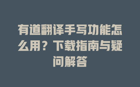 有道翻译手写功能怎么用？下载指南与疑问解答 二