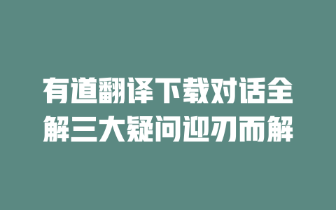 有道翻译下载对话全解三大疑问迎刃而解 有道翻译下载对话全解三大疑问迎刃而解 二