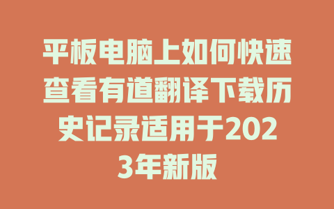 平板电脑上如何快速查看有道翻译下载历史记录适用于2023年新版 平板电脑上如何快速查看有道翻译下载历史记录适用于2023年新版 二