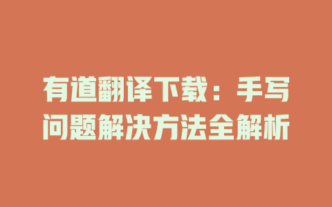 有道翻译下载:手写问题解决方法全解析 有道翻译下载:手写问题解决方法全解析 二