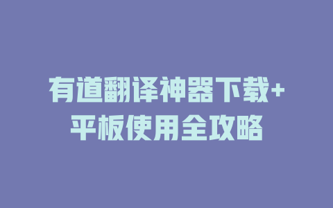有道翻译神器下载+平板使用全攻略 有道翻译神器下载+平板使用全攻略 二