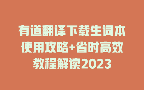 有道翻译下载生词本使用攻略+省时高效教程解读2023 二