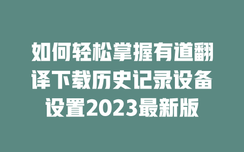 如何轻松掌握有道翻译下载历史记录设备设置2023最新版 二