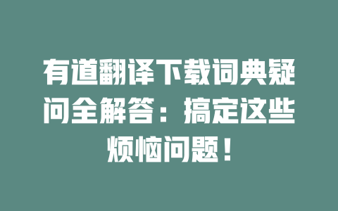 有道翻译下载词典疑问全解答：搞定这些烦恼问题！ 二