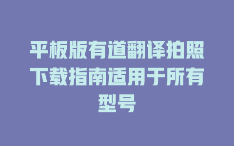 平板版有道翻译拍照下载指南适用于所有型号 二