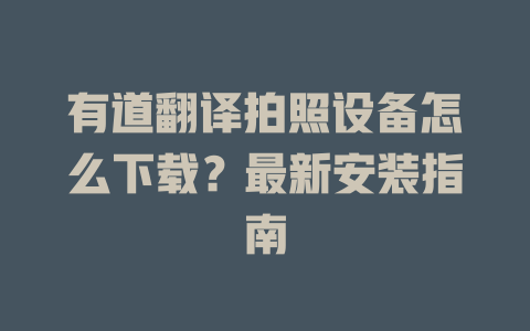 有道翻译拍照设备怎么下载？最新安装指南 二