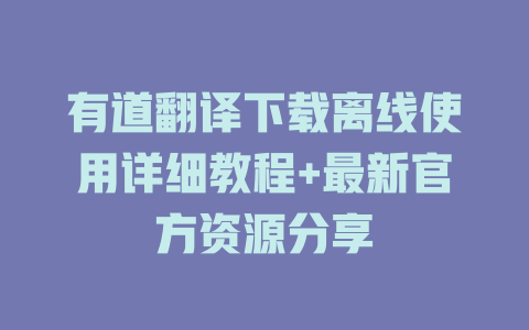 有道翻译下载离线使用详细教程+最新官方资源分享 有道翻译下载离线使用详细教程+最新官方资源分享 二