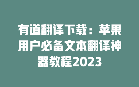 有道翻译下载：苹果用户必备文本翻译神器教程2023 二