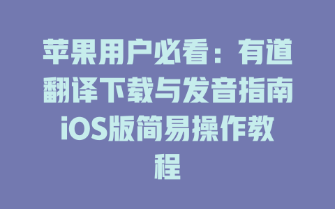 苹果用户必看：有道翻译下载与发音指南iOS版简易操作教程 二