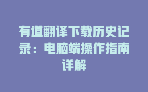 有道翻译下载历史记录：电脑端操作指南详解 二