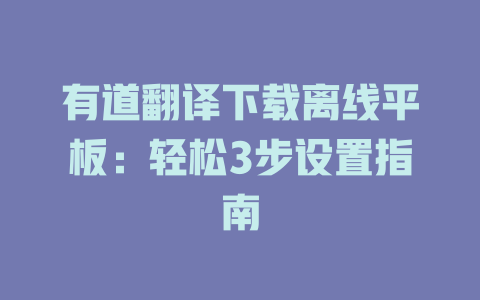 有道翻译下载离线平板:轻松3步设置指南 有道翻译下载离线平板:轻松3步设置指南 二