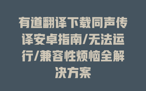 有道翻译下载同声传译安卓指南/无法运行/兼容性烦恼全解决方案 二
