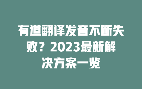 有道翻译发音不断失败？2023最新解决方案一览 二