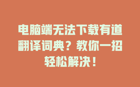 电脑端无法下载有道翻译词典?教你一招轻松解决! 电脑端无法下载有道翻译词典?教你一招轻松解决! 二