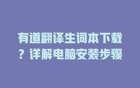 有道翻译生词本下载？详解电脑安装步骤 二