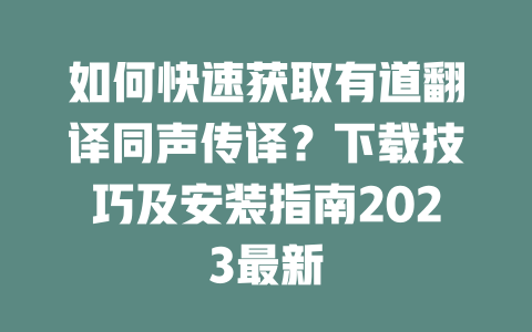 如何快速获取有道翻译同声传译？下载技巧及安装指南2023最新 二