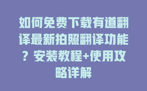 如何免费下载有道翻译最新拍照翻译功能?安装教程+使用攻略详解 如何免费下载有道翻译最新拍照翻译功能?安装教程+使用攻略详解 二