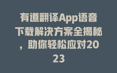 有道翻译App语音下载解决方案全揭秘，助你轻松应对2023 二