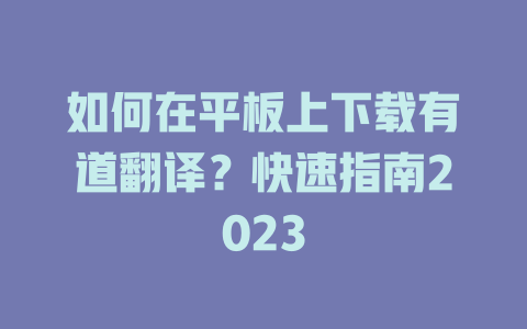 如何在平板上下载有道翻译?快速指南2023 如何在平板上下载有道翻译?快速指南2023 二