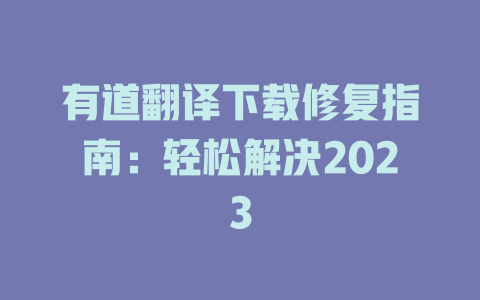 有道翻译下载修复指南：轻松解决2023 二
