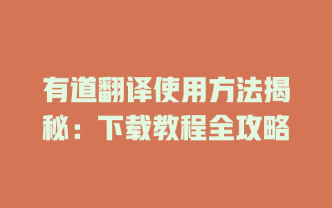 有道翻译使用方法揭秘：下载教程全攻略 二