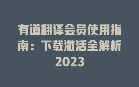 有道翻译会员使用指南:下载激活全解析2023 有道翻译会员使用指南:下载激活全解析2023 二