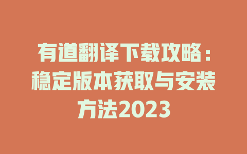 有道翻译下载攻略：稳定版本获取与安装方法2023 二