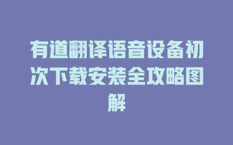 有道翻译语音设备初次下载安装全攻略图解 有道翻译语音设备初次下载安装全攻略图解 二