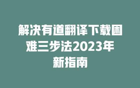 解决有道翻译下载困难三步法2023年新指南 二