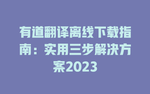 有道翻译离线下载指南：实用三步解决方案2023 二