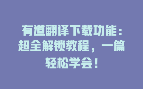 有道翻译下载功能:超全解锁教程,一篇轻松学会! 有道翻译下载功能:超全解锁教程,一篇轻松学会! 二