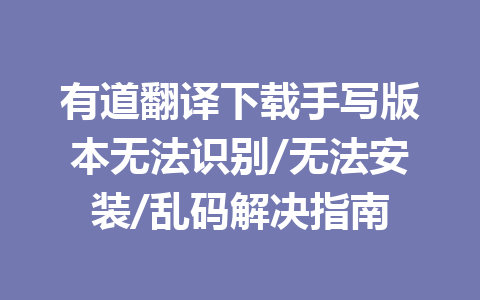 有道翻译下载手写版本无法识别/无法安装/乱码解决指南 二